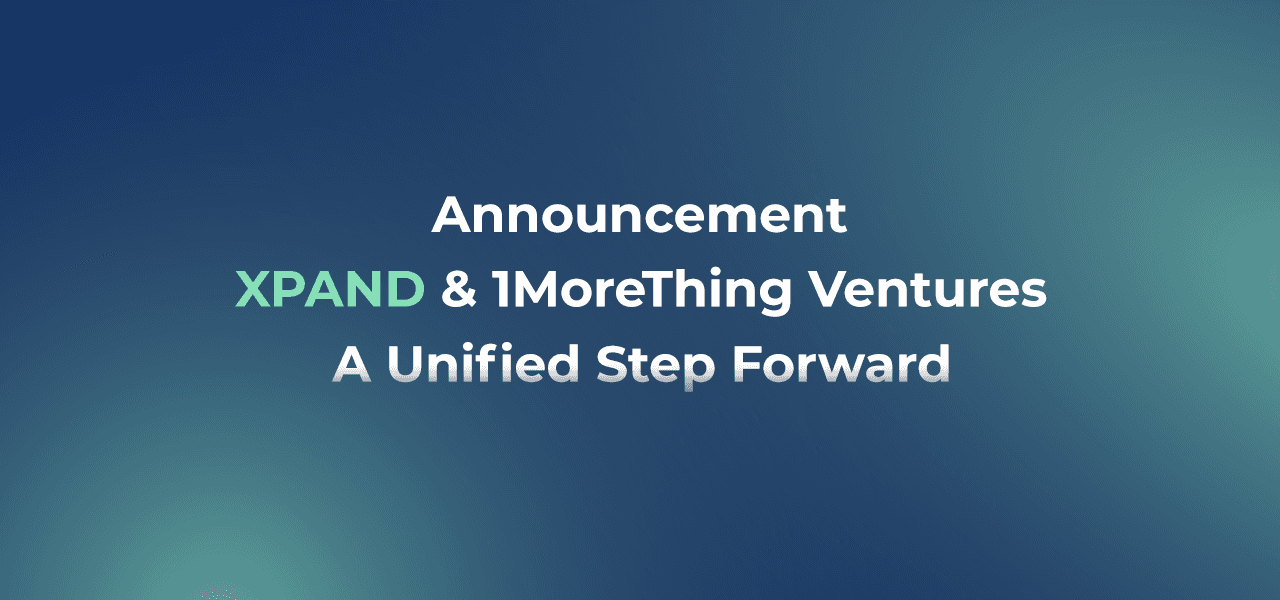 XPAND & 1MoreThing Ventures — A Unified Step Forward